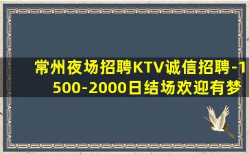 常州夜场招聘KTV诚信招聘-1500-2000日结场欢迎有梦